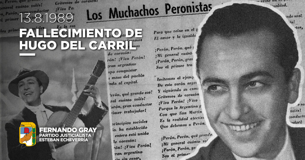A 37 años de su paso a la inmortalidad, hoy homenajeamos al cantante popular cuya voz irremplazable logra conmovernos cada vez que entonamos la maravillosa marcha del pueblo trabajador. Al son de “Los muchachos peronistas”, el gran Hugo del Carril nos acompaña siempre y nos recuerda la fortaleza y las convicciones de un artista que supo comprometerse con su época y luchar por una patria más justa, independiente y soberana.